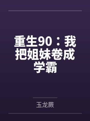 秦齐张秀玲重生90：我把姐妹卷成学霸
