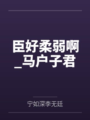 臣好柔弱啊_马户子君