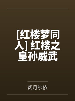 [红楼梦同人] 红楼之皇孙威武笔趣阁无弹窗