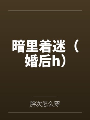 暗里着迷（婚后h）笔趣阁无弹窗