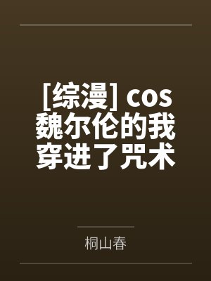 [综漫] cos魏尔伦的我穿进了咒术剧场笔趣阁无弹窗