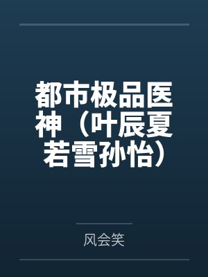 都市极品医神（叶辰夏若雪孙怡）