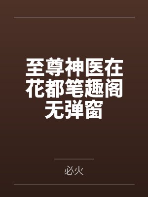 至尊神医在花都笔趣阁无弹窗
