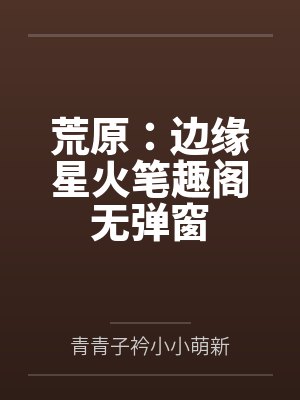 荒原：边缘星火笔趣阁无弹窗