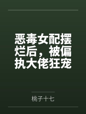 恶毒女配摆烂后,被偏执大佬狂宠