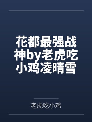 花都最强战神by老虎吃小鸡凌晴雪