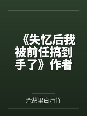 《失忆后我被前任搞到手了》作者：安萧苏苏笔趣阁无弹窗