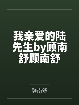我亲爱的陆先生by顾南舒顾南舒