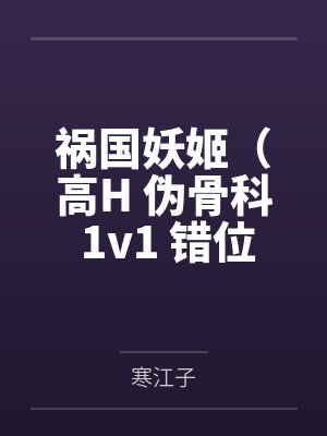 祸国妖姬(高H 伪骨科 1v1 错位重生)