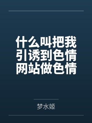 什么叫把我引诱到色情网站做色情博主害得我堕落的家伙是对我的身体觊觎已久的扶她母亲?什么叫妈妈也想和我