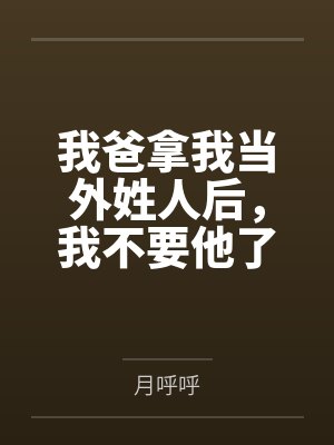 我爸拿我当外姓人后,我不要他了