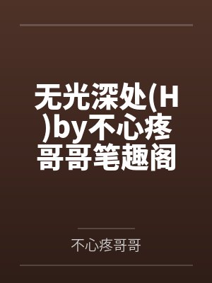 无光深处(H)by不心疼哥哥笔趣阁无弹窗