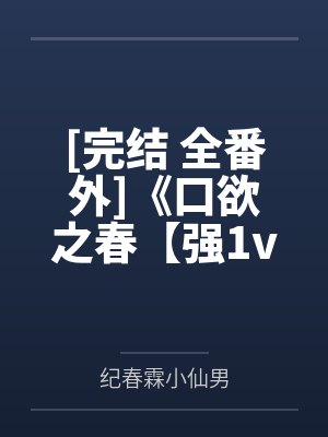 [完结 全番外]《口欲之春【强1v1 双性壮受x仙吃播攻】》作者：一根腿毛【补番】