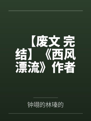 【废文 完结】《西风漂流》作者：一决绿笔趣阁无弹窗