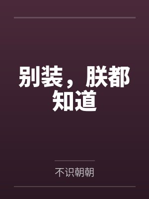 别装，朕都知道by不识朝朝