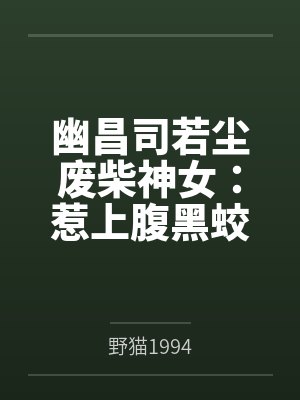幽昌司若尘废柴神女：惹上腹黑蛟龙