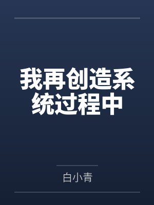 我再创造系统过程中by白小青笔趣阁无弹窗