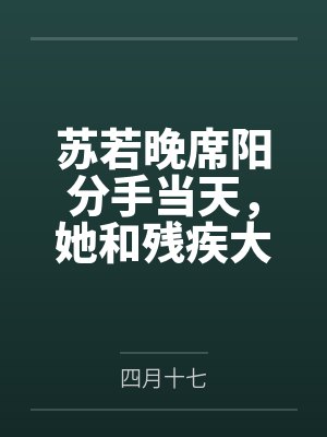 苏若晚席阳分手当天，她和残疾大佬闪婚了