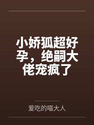 小娇狐超好孕,绝嗣大佬宠疯了