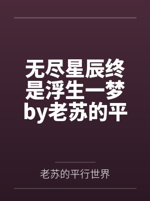 无尽星辰终是浮生一梦by老苏的平行世界