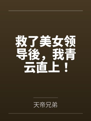 刘峰邓美帝救了美女领导後,我青云直上!