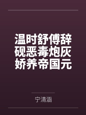 温时舒傅辞砚恶毒炮灰娇养帝国元帅后，爆红了