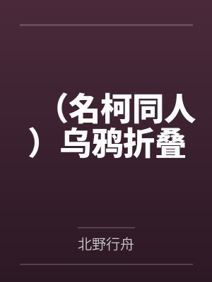 （名柯同人）乌鸦折叠by北野行舟