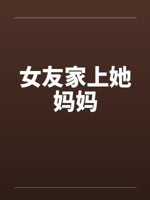女友家上她妈妈