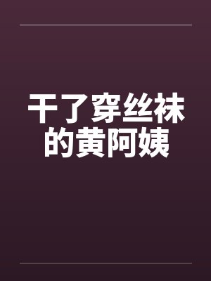 干了穿丝袜的黄阿姨